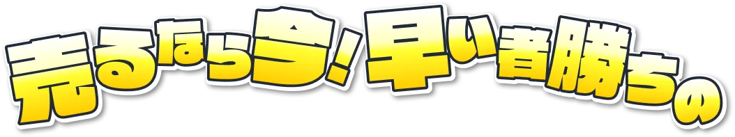 売るなら早い者勝ちの